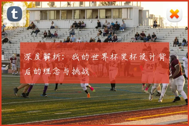 深度解析:我的世界杯奖杯设计背后的理念与挑战