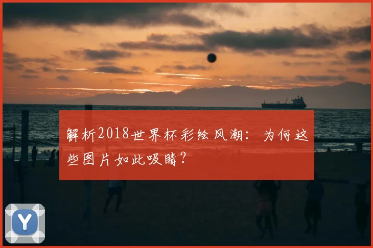 解析2018世界杯彩绘风潮：为何这些图片如此吸睛？