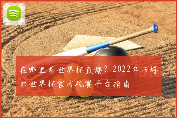 在哪里看世界杯直播?2022年卡塔尔世界杯官方观赛平台指南