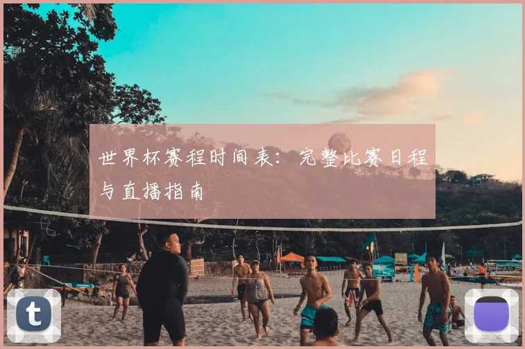 世界杯赛程时间表：完整比赛日程与直播指南