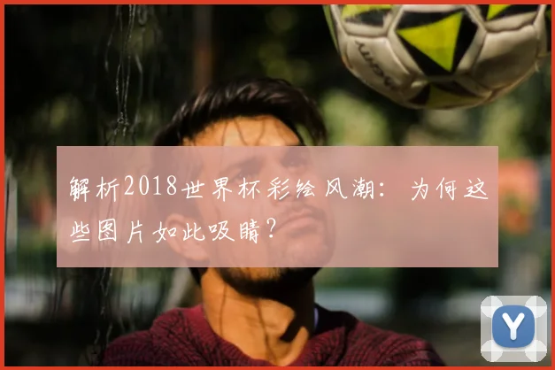 解析2018世界杯彩绘风潮：为何这些图片如此吸睛？