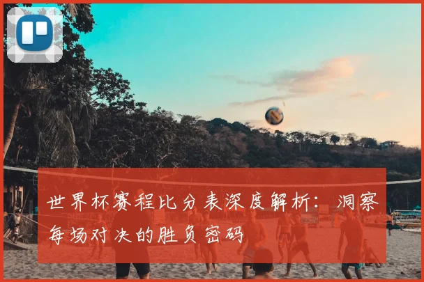 世界杯赛程比分表深度解析：洞察每场对决的胜负密码