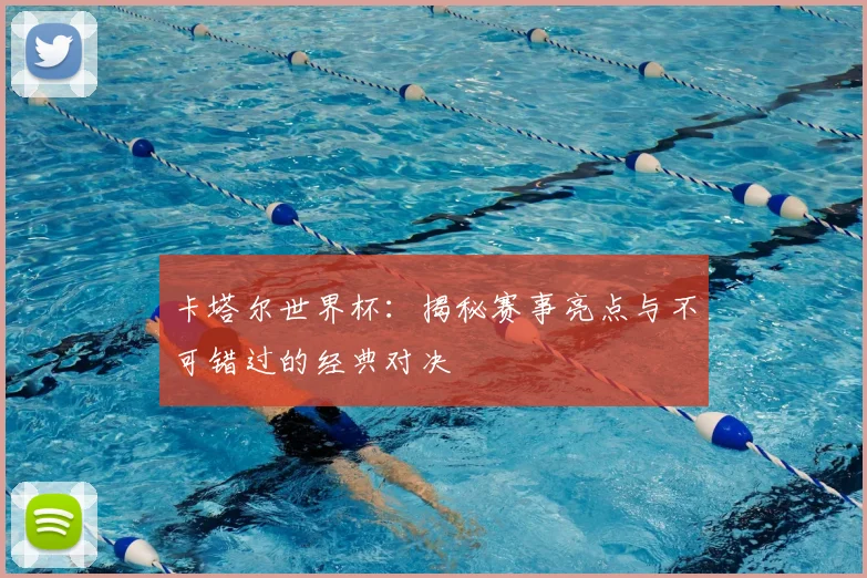 卡塔尔世界杯：揭秘赛事亮点与不可错过的经典对决